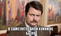  в самсунге такой хуйни не было