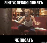 я не успеваю понять че писать