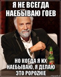 я не всегда наебываю гоев но когда я их наебываю, я делаю это popozhie