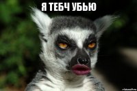 я тебч убью 