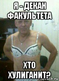 я - декан факультета хто хулиганит?