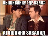 вышиванку где взял? атошника завалил