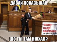 давай показывай шо ты там нюхал?