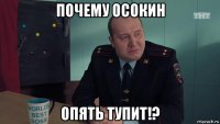 почему осокин опять тупит!?