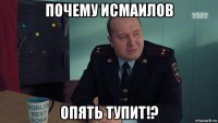 почему исмаилов опять тупит!?