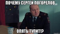 почему сергей погорелов опять тупит!?