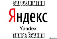 загрузи меня тварь ёбаная