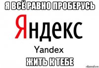 я всё равно проберусь жить к тебе