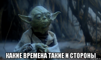  какие времена такие и стороны