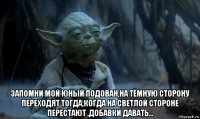  запомни мой юный подован,на тёмную сторону переходят тогда,когда на светлой стороне перестают ,добавки давать...
