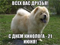 всех вас друзья! с днем кинолога - 21 июня!