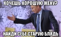хочешь хорошую жену? найди себе старую блядь