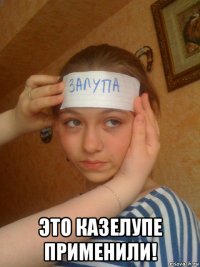  это казелупе применили!