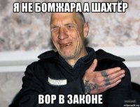 я не бомжара а шахтёр вор в законе