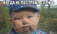 когда не построил сплиф 