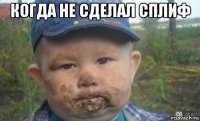 когда не сделал сплиф 
