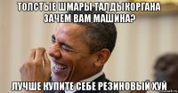 толстые шмары талдыкоргана зачем вам машина? лучше купите себе резиновый хуй