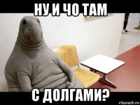 ну и чо там с долгами?