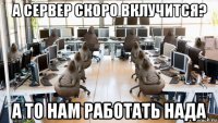 а сервер скоро вклучится? а то нам работать нада