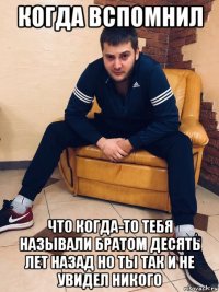 когда вспомнил что когда-то тебя называли братом десять лет назад но ты так и не увидел никого