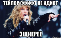 тейлор сфифт не идиот эщкерее