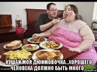  кушай моя дюймовочка...хорошего человека должно быть много...