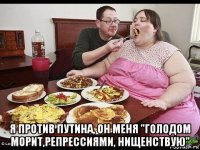  я против путина, он меня "голодом морит,репрессиями, нищенствую"