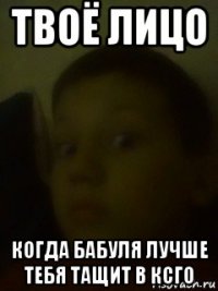 твоё лицо когда бабуля лучше тебя тащит в ксго