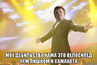  моё дебильства кама это велосипед чем пишком и самаката