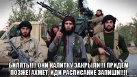  билять!!!! они калитку закрыли!!! придем позже! ахмет, иди расписание запиши!!!!