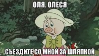 оля. олеся съездите со мной за шляпкой