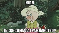юля ты же сделала гражданство?