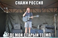 скажи россия где мой старый теемп
