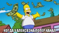 когда у алексвэна попёр канал