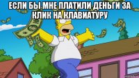 если бы мне платили деньги за клик на клавиатуру 