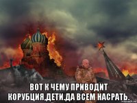  вот к чему приводит корубция,дети.да всем насрать.