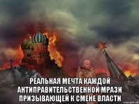  реальная мечта каждой антиправительственной мрази призывающей к смене власти