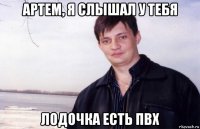 артем, я слышал у тебя лодочка есть пвх