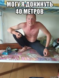 могу я докинуть 40 метров 
