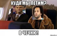 куда мы летим? в чечню!