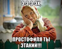 э-э-э-эх, простофиля ты этакий!!!