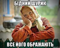 бідний шурик все його ображають