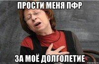 прости меня пфр за моё долголетие