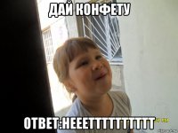 дай конфету ответ:нееетттттттттт