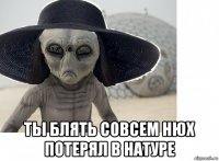  ты блять совсем нюх потерял в натуре
