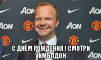  с днём рождения ! смотри уимблдон
