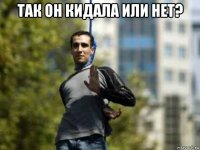 так он кидала или нет? 