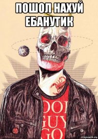 пошол нахуй ебанутик 