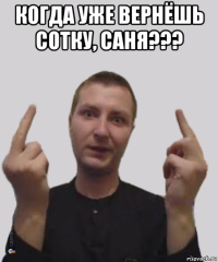 когда уже вернёшь сотку, саня??? 