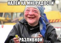 налей ка мне радости разливной